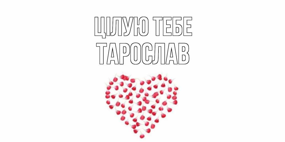 Открытка на каждый день з підписом, Тарослав Цілую тебе сердце Прикольна листівка з побажанням онлайн скачати безкоштовно 