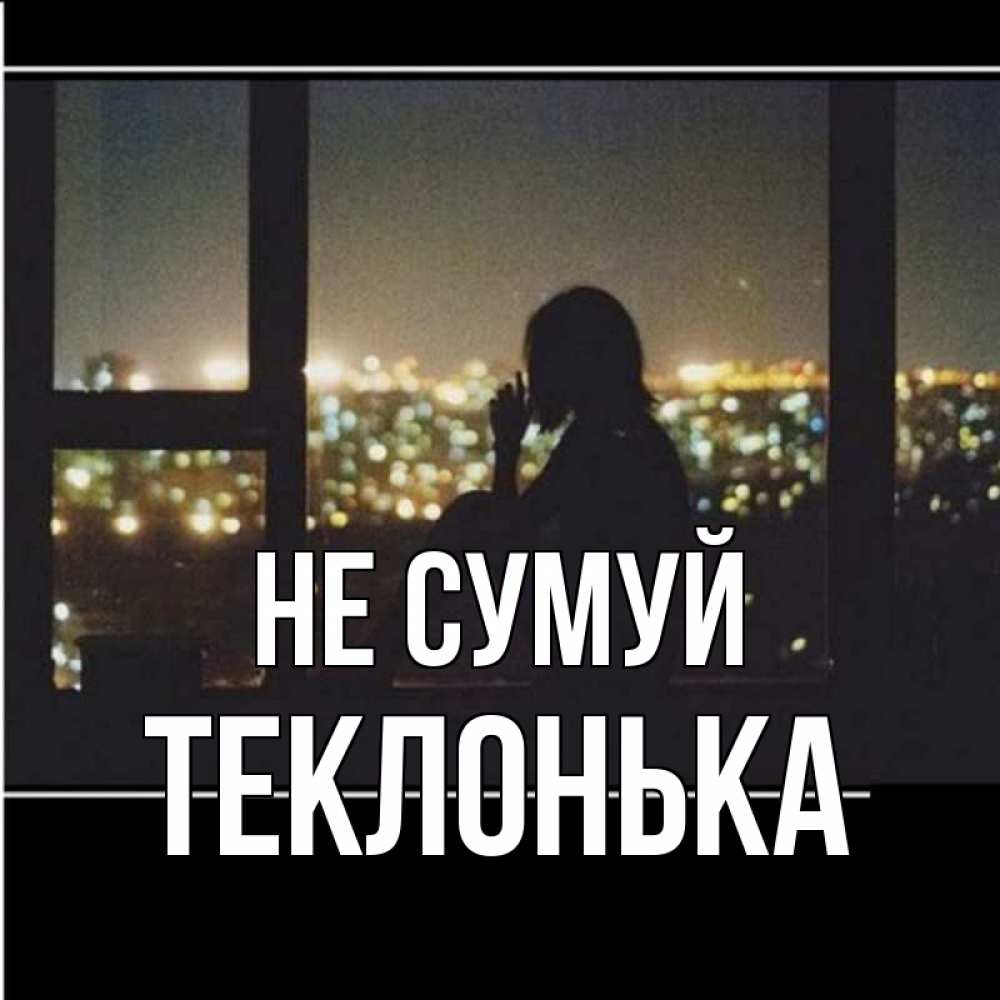 Открытка на каждый день з підписом, Теклонька Не сумуй смотрит на ночной город Прикольна листівка з побажанням онлайн скачати безкоштовно 