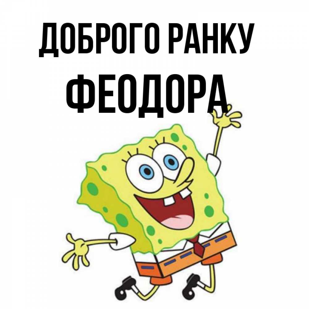 Открытка на каждый день з підписом, Феодора Доброго ранку улыбающийся спанч Боб Прикольна листівка з побажанням онлайн скачати безкоштовно 