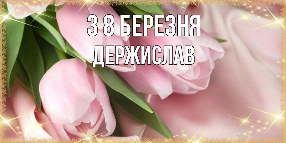 Открытка на каждый день з підписом, Держислав З 8 БЕРЕЗНЯ поздравления с международным женским днем Прикольна листівка з побажанням онлайн скачати безкоштовно 