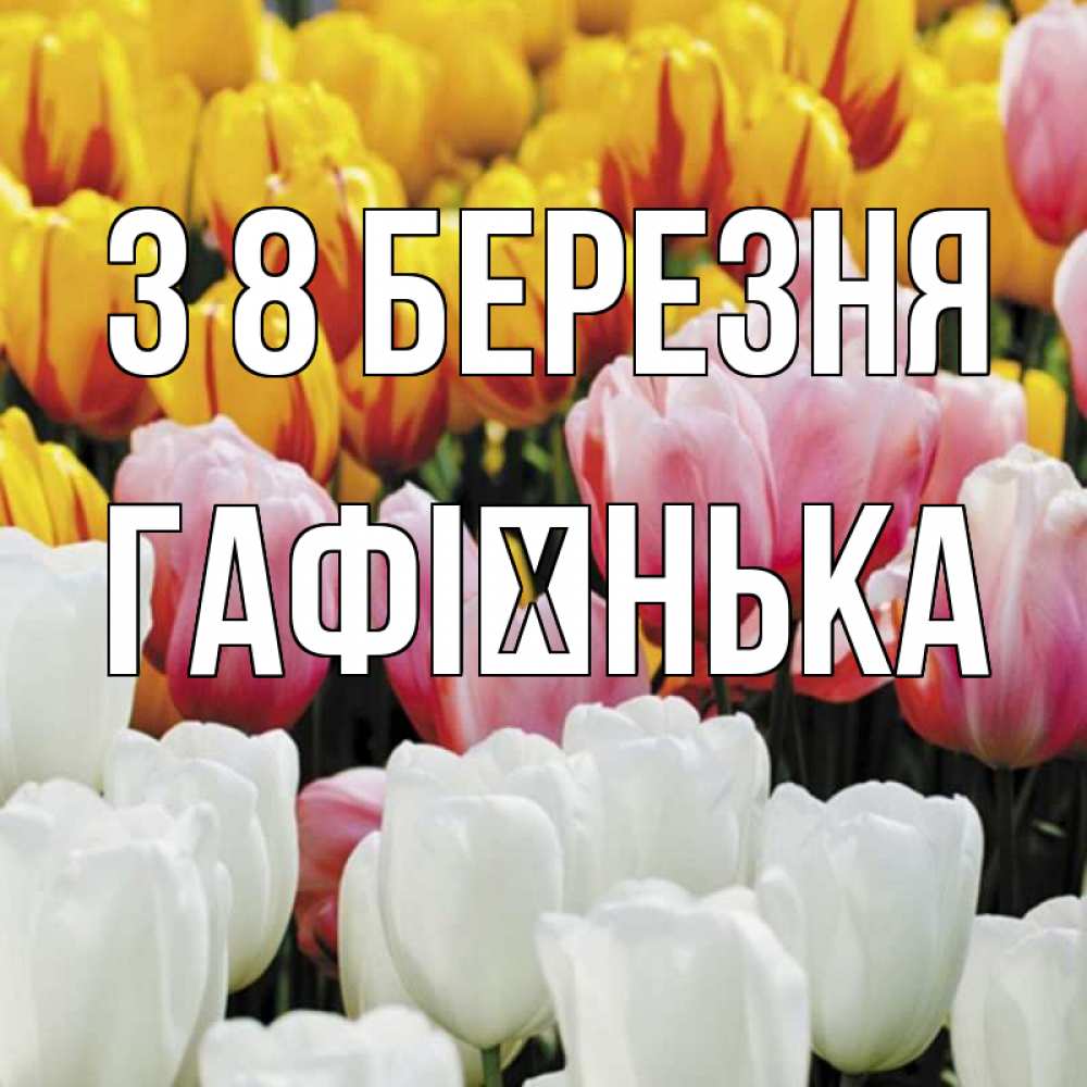 Открытка на каждый день з підписом, Гафієнька З 8 БЕРЕЗНЯ разноцветные цветы Прикольна листівка з побажанням онлайн скачати безкоштовно 