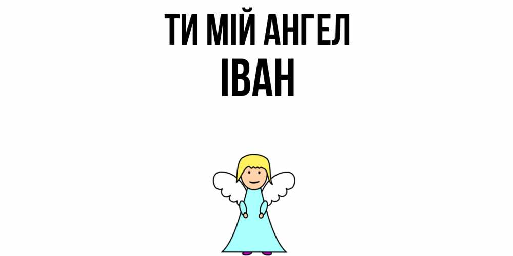 Открытка на каждый день з підписом, Іван Ти мій ангел ангел Прикольна листівка з побажанням онлайн скачати безкоштовно 
