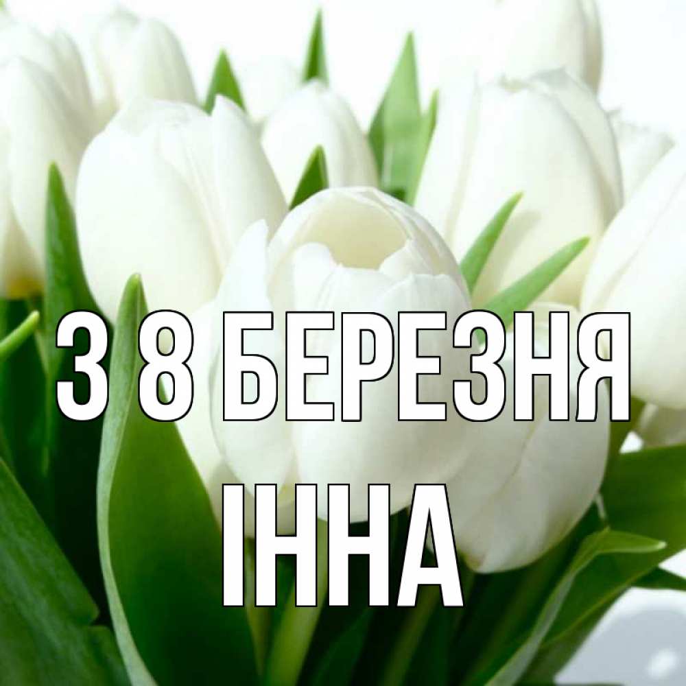 Открытка на каждый день з підписом, Інна З 8 БЕРЕЗНЯ цветы Прикольна листівка з побажанням онлайн скачати безкоштовно 