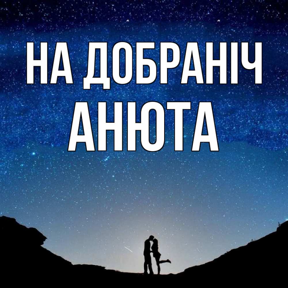 Открытка на каждый день з підписом, Анюта На добраніч звездное небо и люди Прикольна листівка з побажанням онлайн скачати безкоштовно 