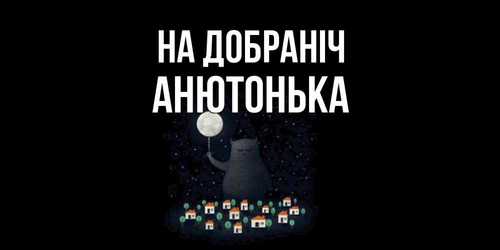 Открытка на каждый день з підписом, Анютонька На добраніч кот,луна, ночь, звезды Прикольна листівка з побажанням онлайн скачати безкоштовно 