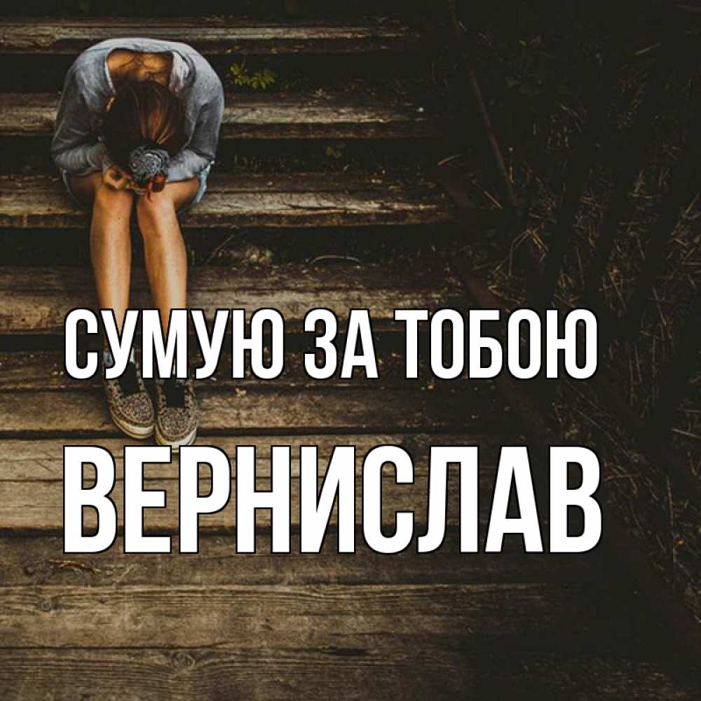 Открытка на каждый день з підписом, Вернислав Сумую за тобою грущу Прикольна листівка з побажанням онлайн скачати безкоштовно 