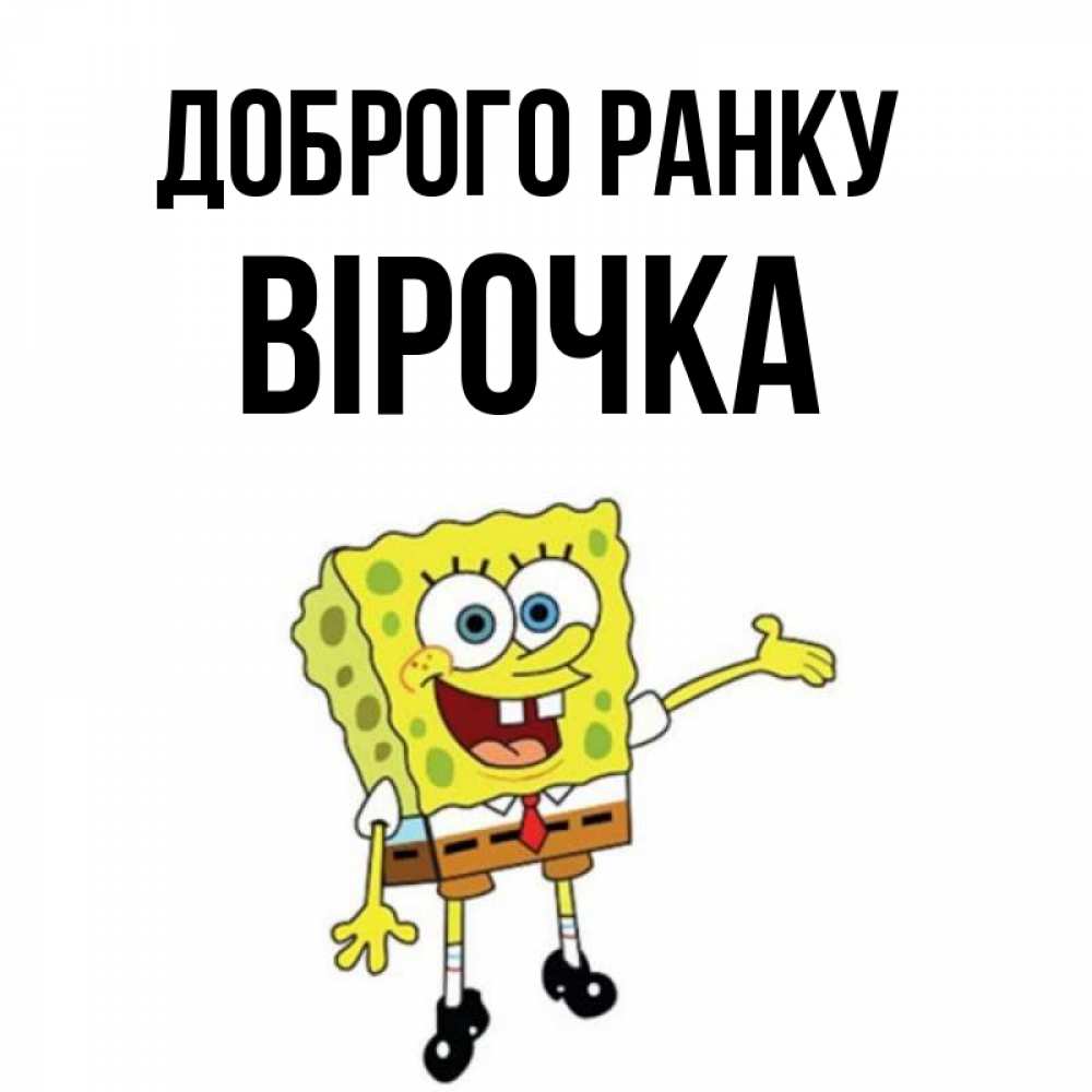 Открытка на каждый день з підписом, Вірочка Доброго ранку губка боб улыбается Прикольна листівка з побажанням онлайн скачати безкоштовно 