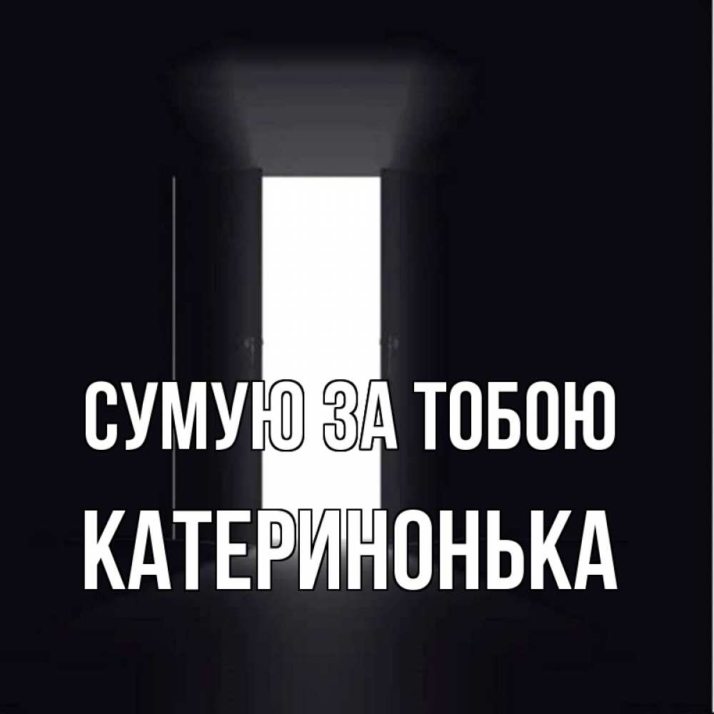 Открытка на каждый день з підписом, Катеринонька Сумую за тобою дверь и свет Прикольна листівка з побажанням онлайн скачати безкоштовно 