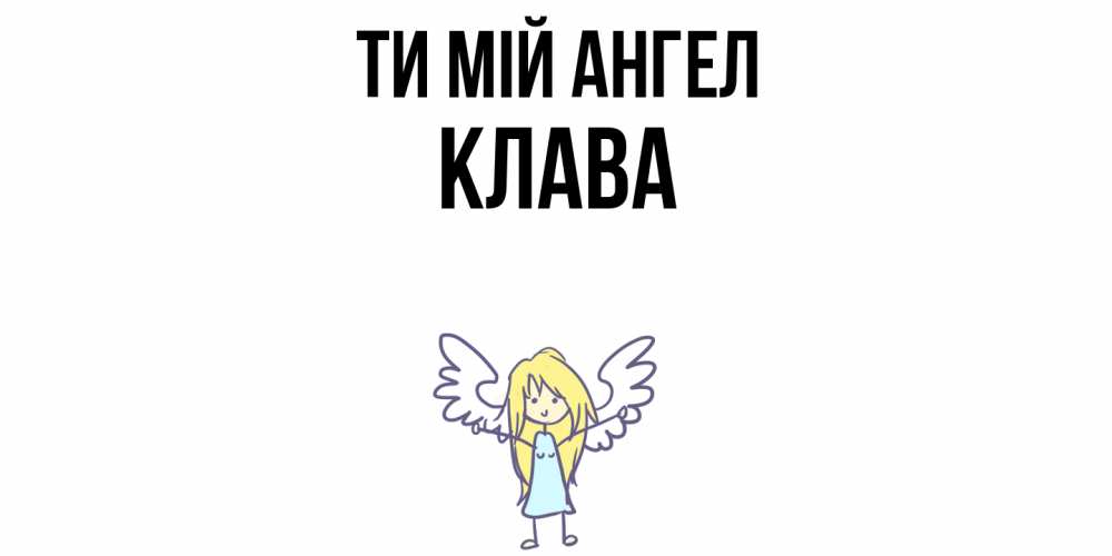 Открытка на каждый день з підписом, Клава Ти мій ангел ангел Прикольна листівка з побажанням онлайн скачати безкоштовно 