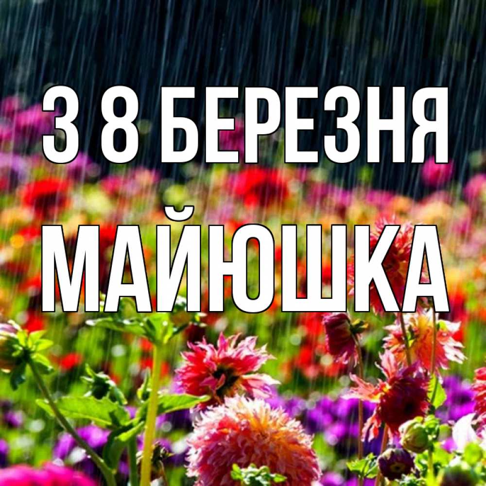 Открытка на каждый день з підписом, Майюшка З 8 БЕРЕЗНЯ цветы под дождиком к международному женскому дню Прикольна листівка з побажанням онлайн скачати безкоштовно 