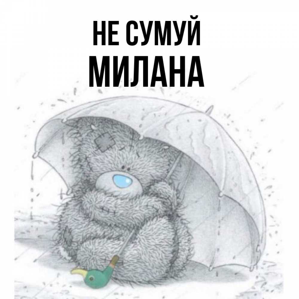 Открытка на каждый день з підписом, Милана Не сумуй спасите мишку Тедди Прикольна листівка з побажанням онлайн скачати безкоштовно 