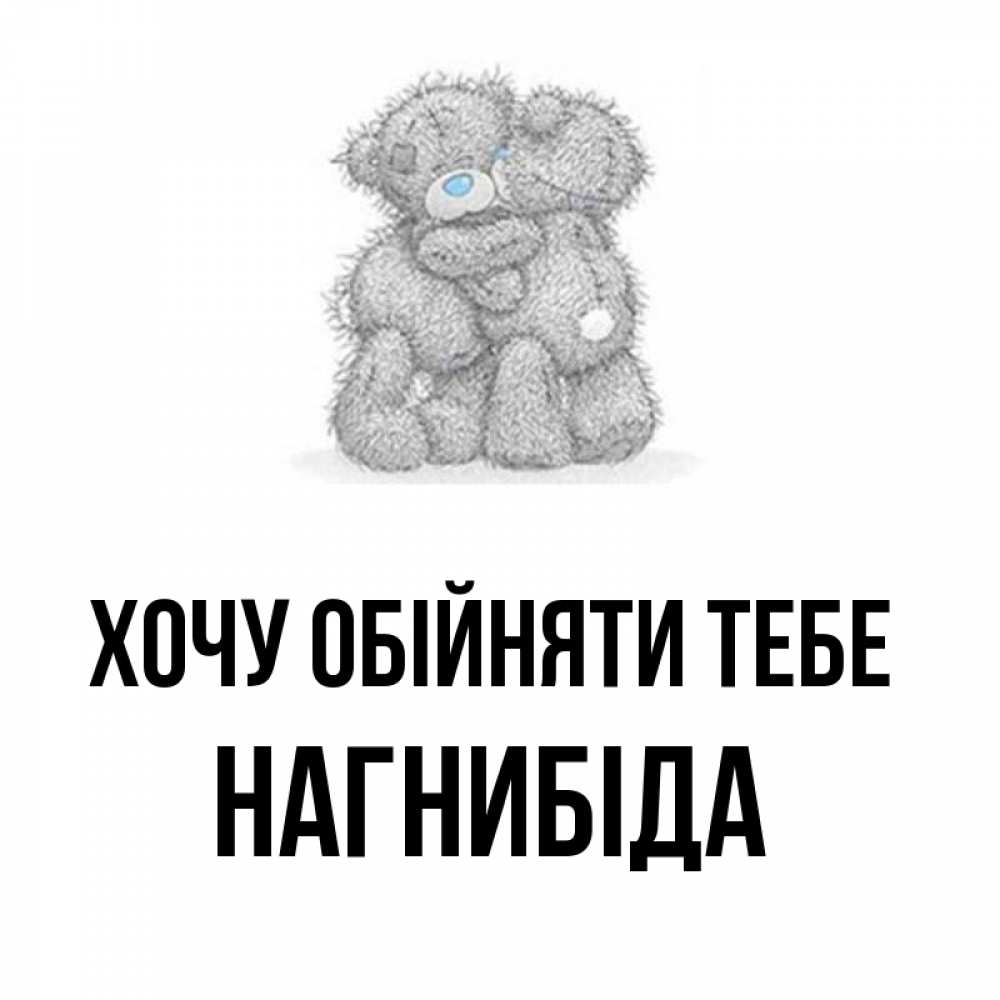Открытка на каждый день з підписом, Нагнибіда Хочу обійняти тебе два теддика Прикольна листівка з побажанням онлайн скачати безкоштовно 