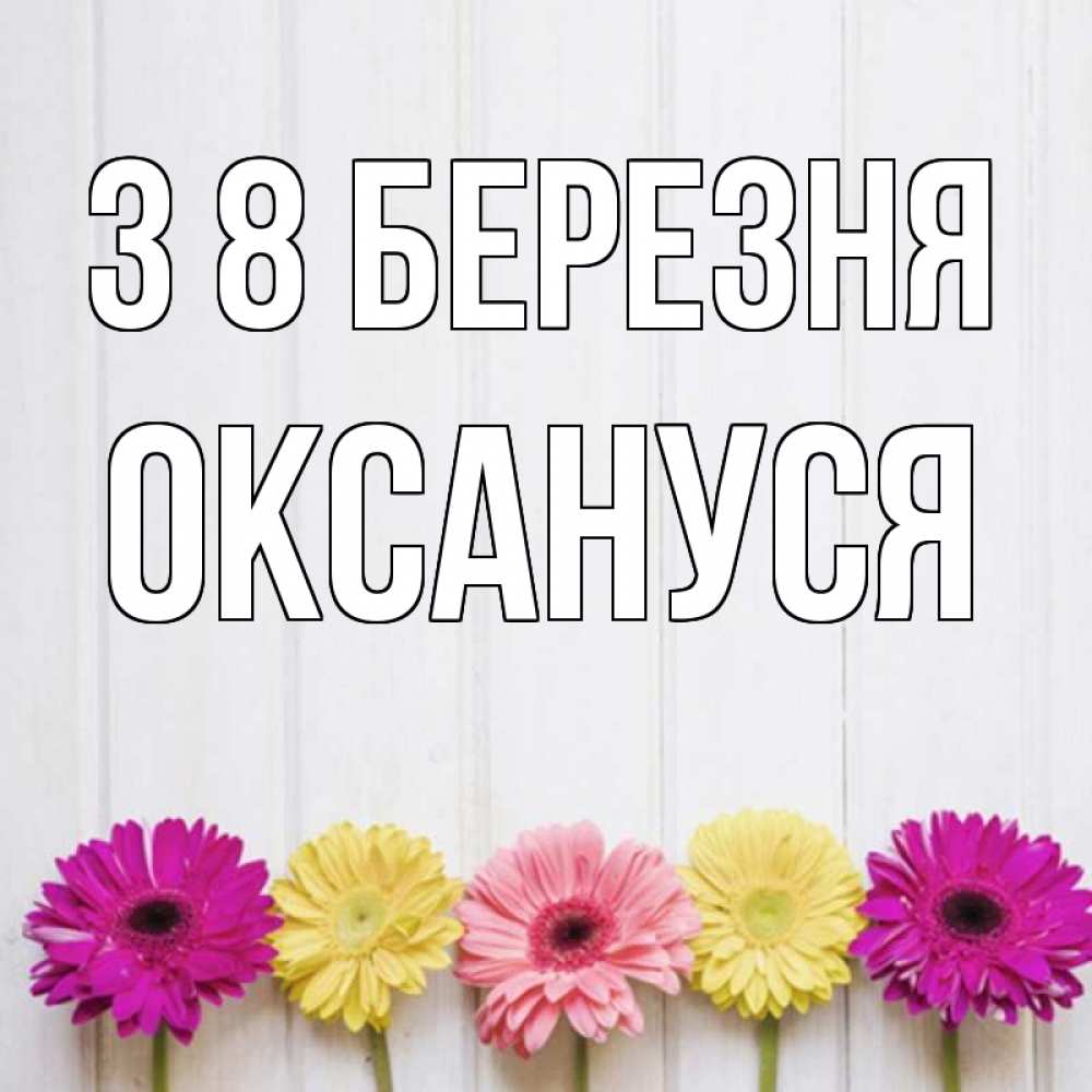 Открытка на каждый день з підписом, Оксануся З 8 БЕРЕЗНЯ женщинам 1 Прикольна листівка з побажанням онлайн скачати безкоштовно 