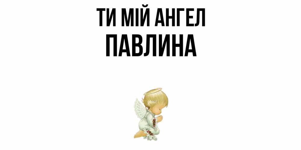 Открытка на каждый день з підписом, Павлина Ти мій ангел ангел Прикольна листівка з побажанням онлайн скачати безкоштовно 