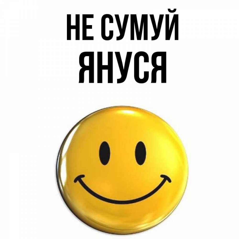 Открытка на каждый день з підписом, Януся Не сумуй желаем всем позитива Прикольна листівка з побажанням онлайн скачати безкоштовно 