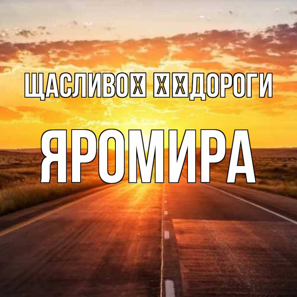 Открытка на каждый день з підписом, Яромира Щасливої ​​дороги солнечный свет, закат Прикольна листівка з побажанням онлайн скачати безкоштовно 