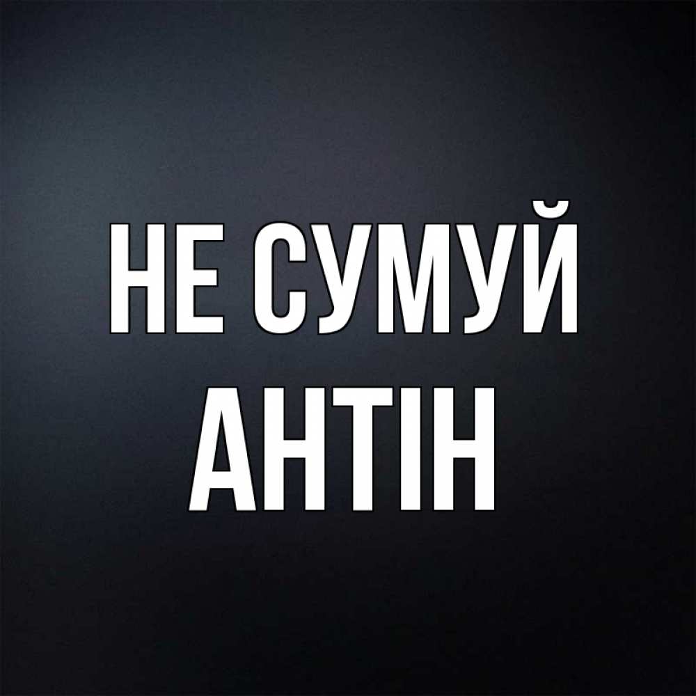 Открытка на каждый день з підписом, Антін Не сумуй Градиент серый Прикольна листівка з побажанням онлайн скачати безкоштовно 