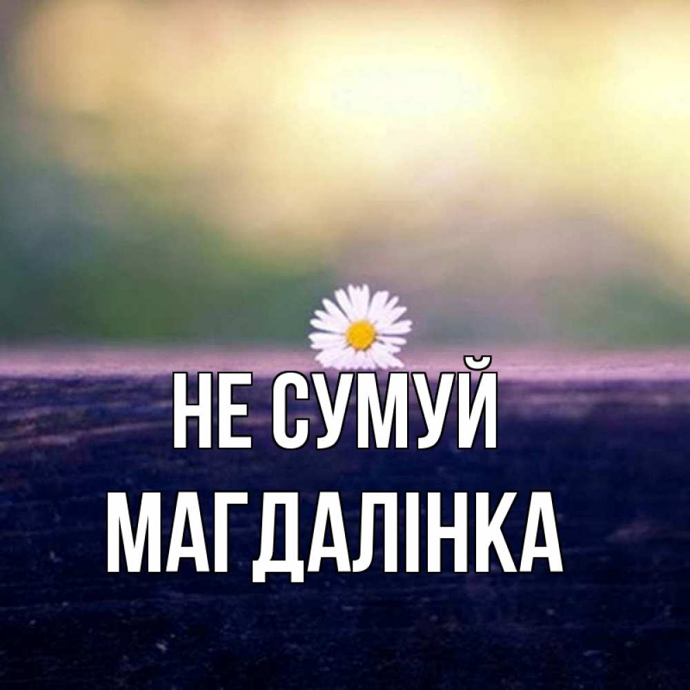 Открытка на каждый день з підписом, Магдалінка Не сумуй красота Прикольна листівка з побажанням онлайн скачати безкоштовно 