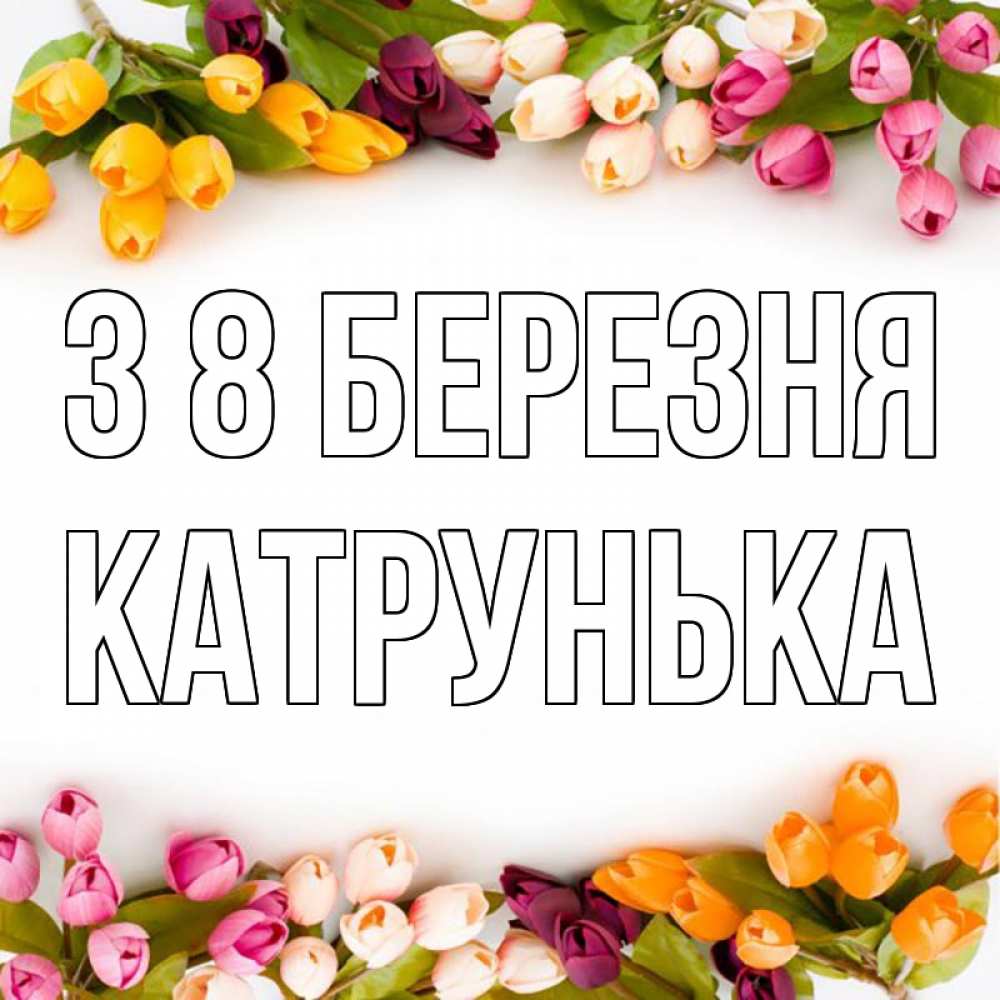 Открытка на каждый день з підписом, Катрунька З 8 БЕРЕЗНЯ весна март Прикольна листівка з побажанням онлайн скачати безкоштовно 