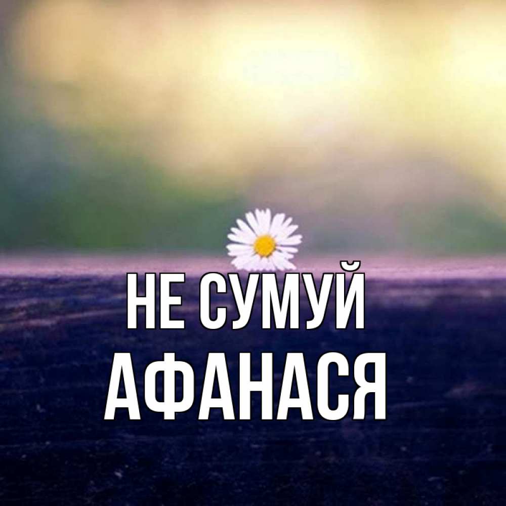 Открытка на каждый день з підписом, Афанася Не сумуй красота Прикольна листівка з побажанням онлайн скачати безкоштовно 