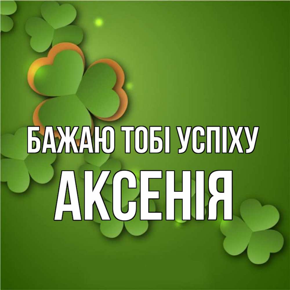 Открытка на каждый день з підписом, Аксенія Бажаю тобі успіху много трехлистных листочков клевера Прикольна листівка з побажанням онлайн скачати безкоштовно 