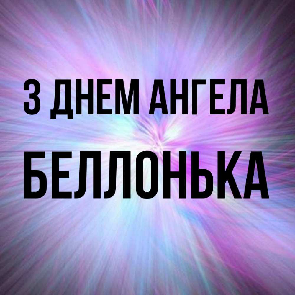 Открытка на каждый день з підписом, Беллонька З Днем ангела ангельский свет Прикольна листівка з побажанням онлайн скачати безкоштовно 