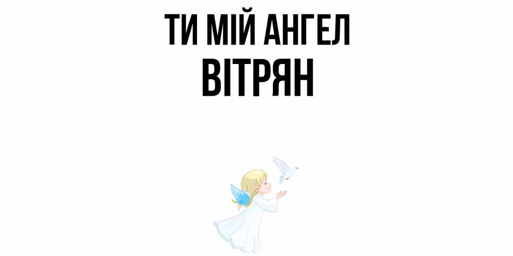 Открытка на каждый день з підписом, Вітрян Ти мій ангел ангел, голубь Прикольна листівка з побажанням онлайн скачати безкоштовно 