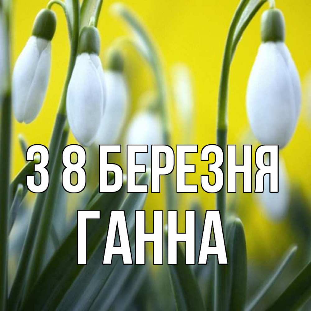 Открытка на каждый день з підписом, Ганна З 8 БЕРЕЗНЯ весенние цветы Прикольна листівка з побажанням онлайн скачати безкоштовно 