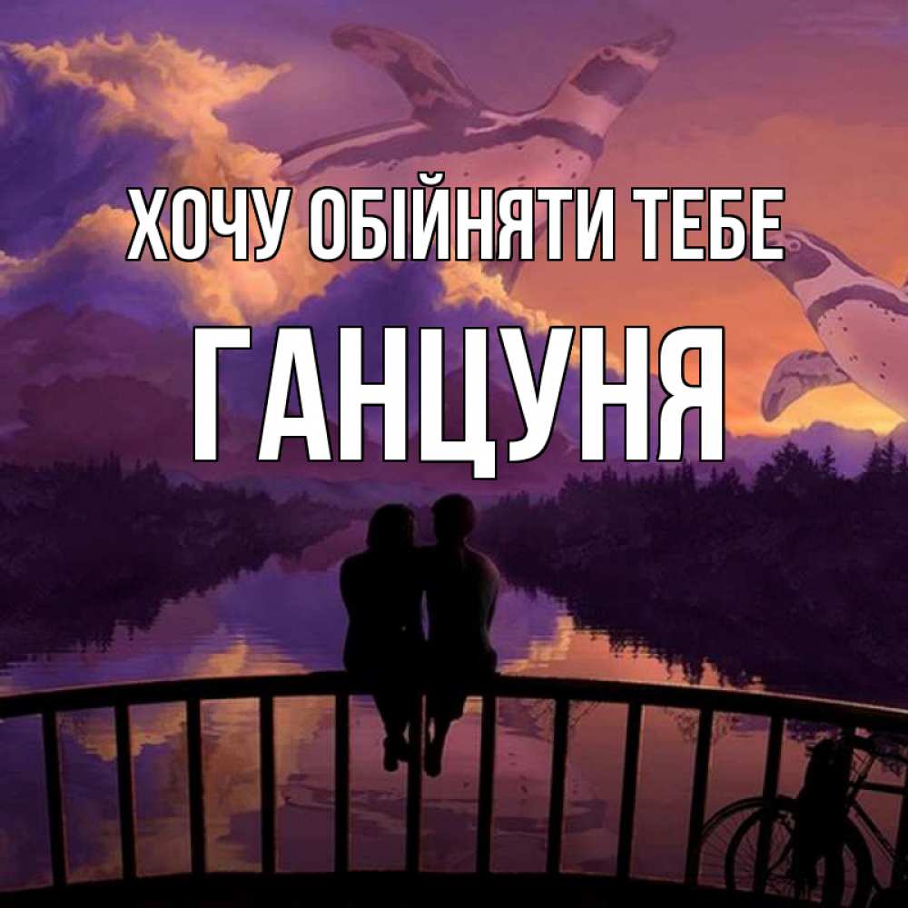 Открытка на каждый день з підписом, Ганцуня Хочу обійняти тебе парочка сидит на мосте или на набережной Прикольна листівка з побажанням онлайн скачати безкоштовно 