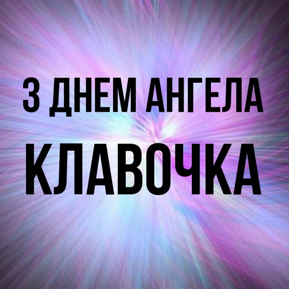 Открытка на каждый день з підписом, Клавочка З Днем ангела ангельский свет Прикольна листівка з побажанням онлайн скачати безкоштовно 