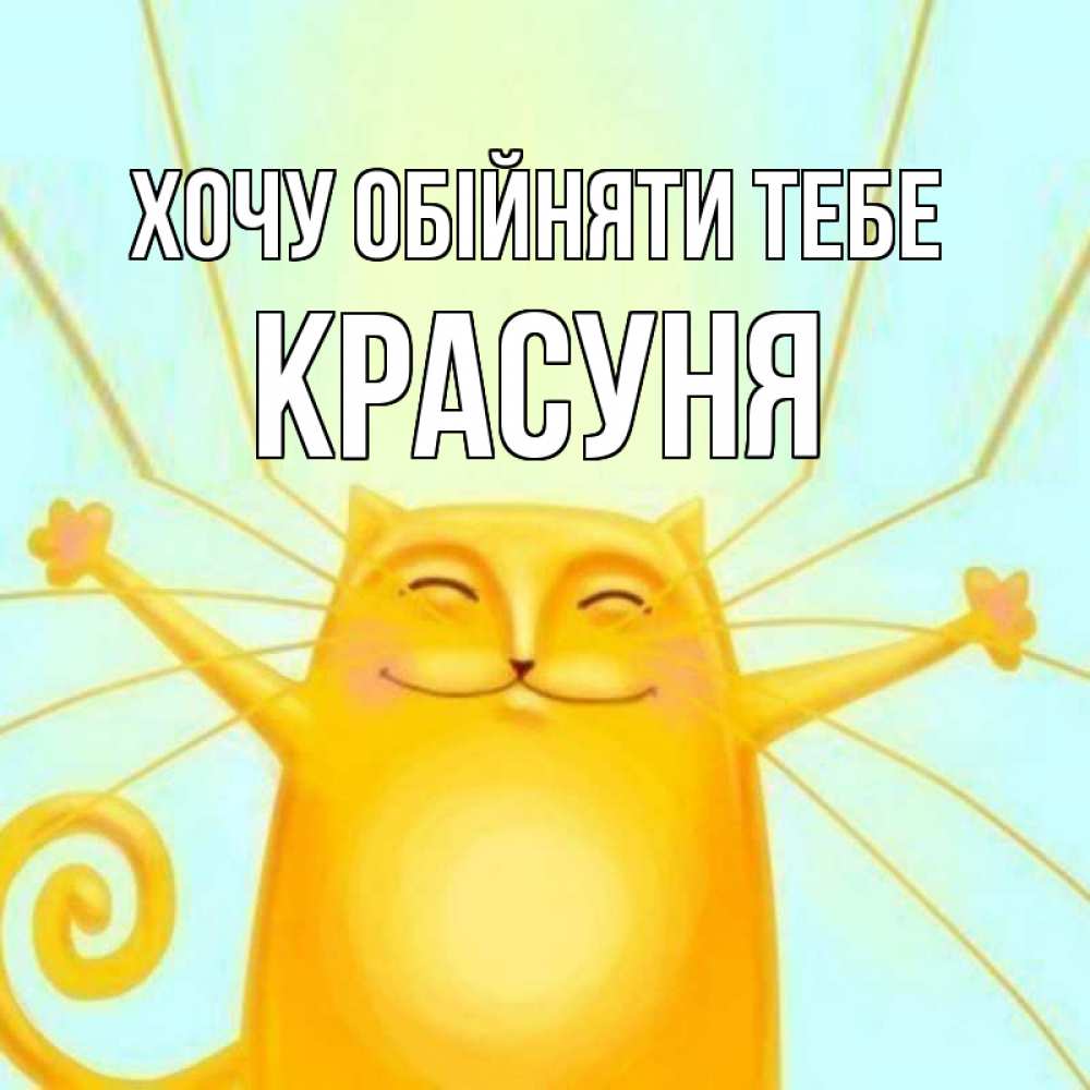 Открытка на каждый день з підписом, Красуня Хочу обійняти тебе солнечный обнимашечный кот Прикольна листівка з побажанням онлайн скачати безкоштовно 