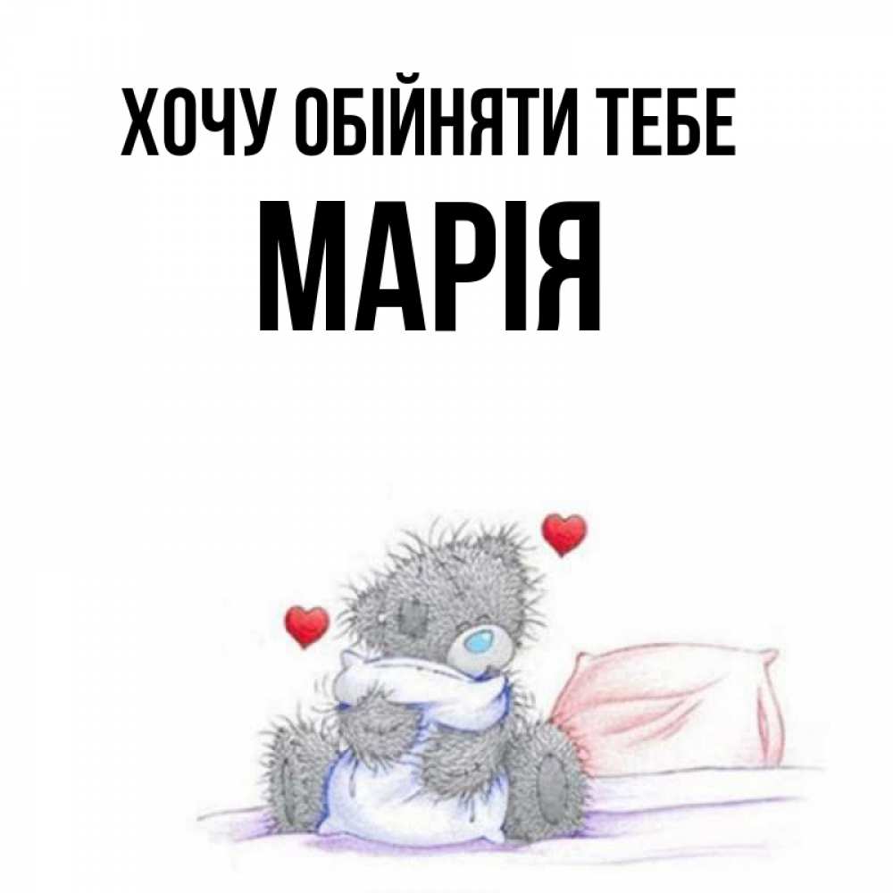 Открытка на каждый день з підписом, Марія Хочу обійняти тебе сердечки мишка Тедди и кроватка Прикольна листівка з побажанням онлайн скачати безкоштовно 