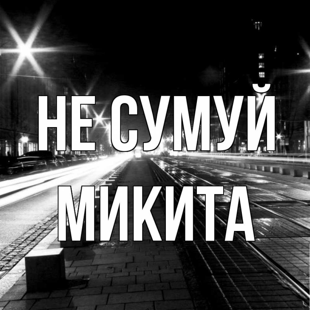 Открытка на каждый день з підписом, Микита Не сумуй ночной проспект Прикольна листівка з побажанням онлайн скачати безкоштовно 