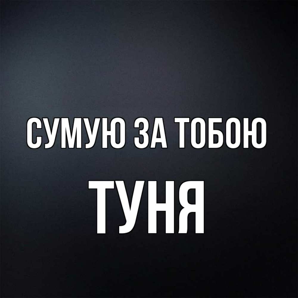 Открытка на каждый день з підписом, Туня Сумую за тобою с подписью Прикольна листівка з побажанням онлайн скачати безкоштовно 