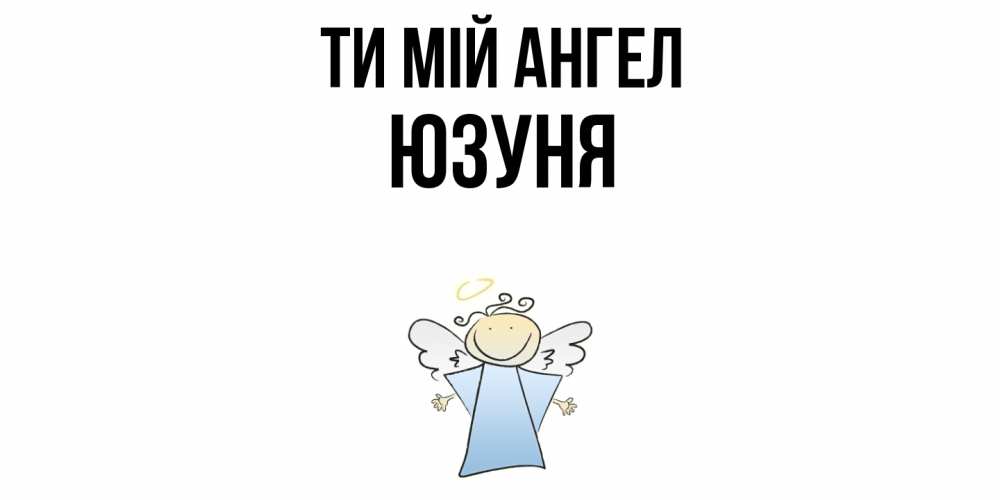 Открытка на каждый день з підписом, Юзуня Ти мій ангел ангел Прикольна листівка з побажанням онлайн скачати безкоштовно 
