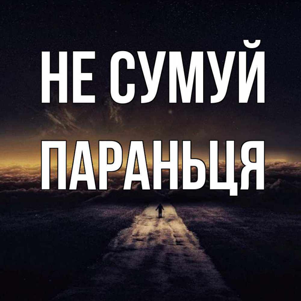 Открытка на каждый день з підписом, Параньця Не сумуй дорога в никуда Прикольна листівка з побажанням онлайн скачати безкоштовно 