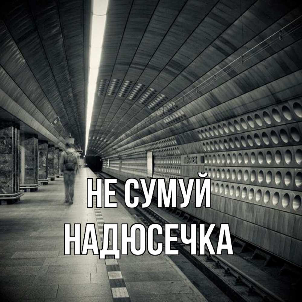 Открытка на каждый день з підписом, Надюсечка Не сумуй пустая станция метро Прикольна листівка з побажанням онлайн скачати безкоштовно 