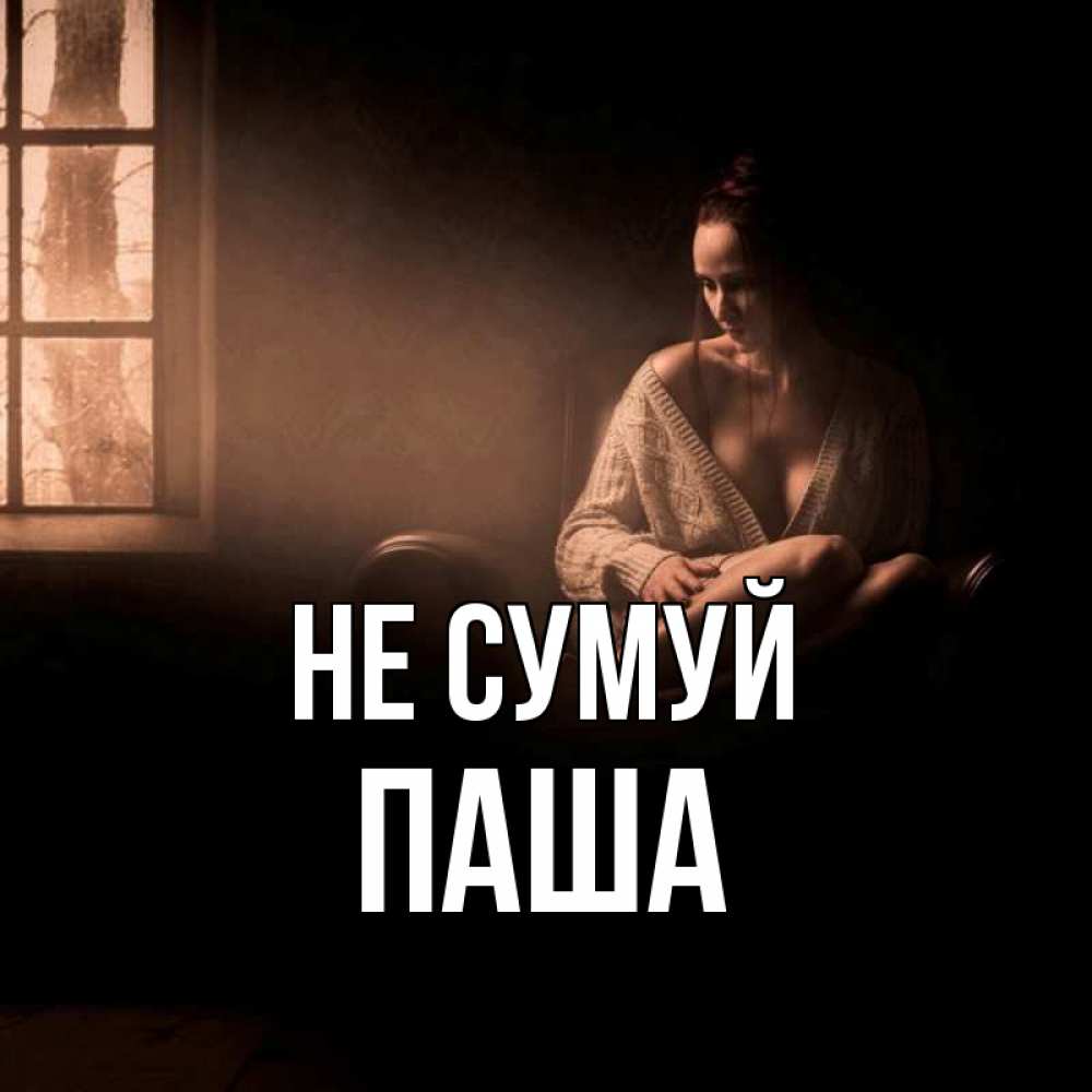 Открытка на каждый день з підписом, Паша Не сумуй сидя у окна Прикольна листівка з побажанням онлайн скачати безкоштовно 