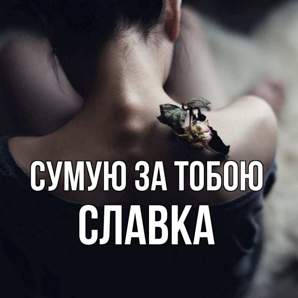Открытка на каждый день з підписом, Славка Сумую за тобою засох цветок Прикольна листівка з побажанням онлайн скачати безкоштовно 