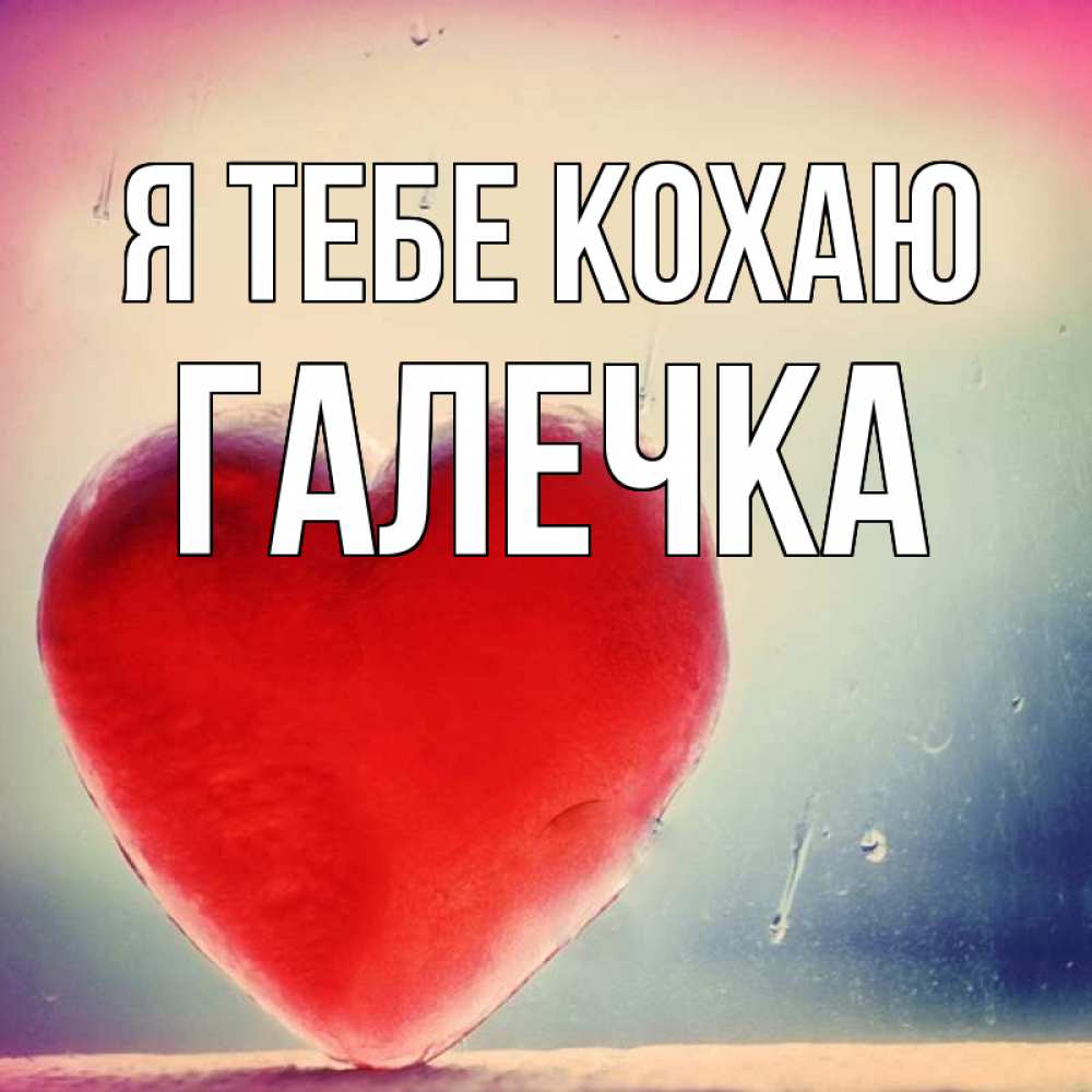 Открытка на каждый день з підписом, Галечка Я тебе кохаю красное сердечко Прикольна листівка з побажанням онлайн скачати безкоштовно 