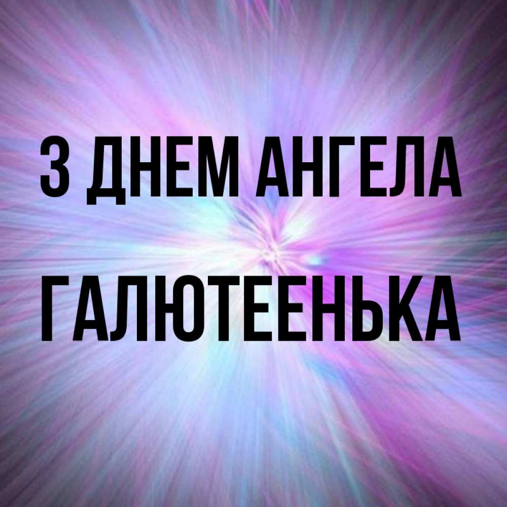 Открытка на каждый день з підписом, Галютеенька З Днем ангела ангельский свет Прикольна листівка з побажанням онлайн скачати безкоштовно 
