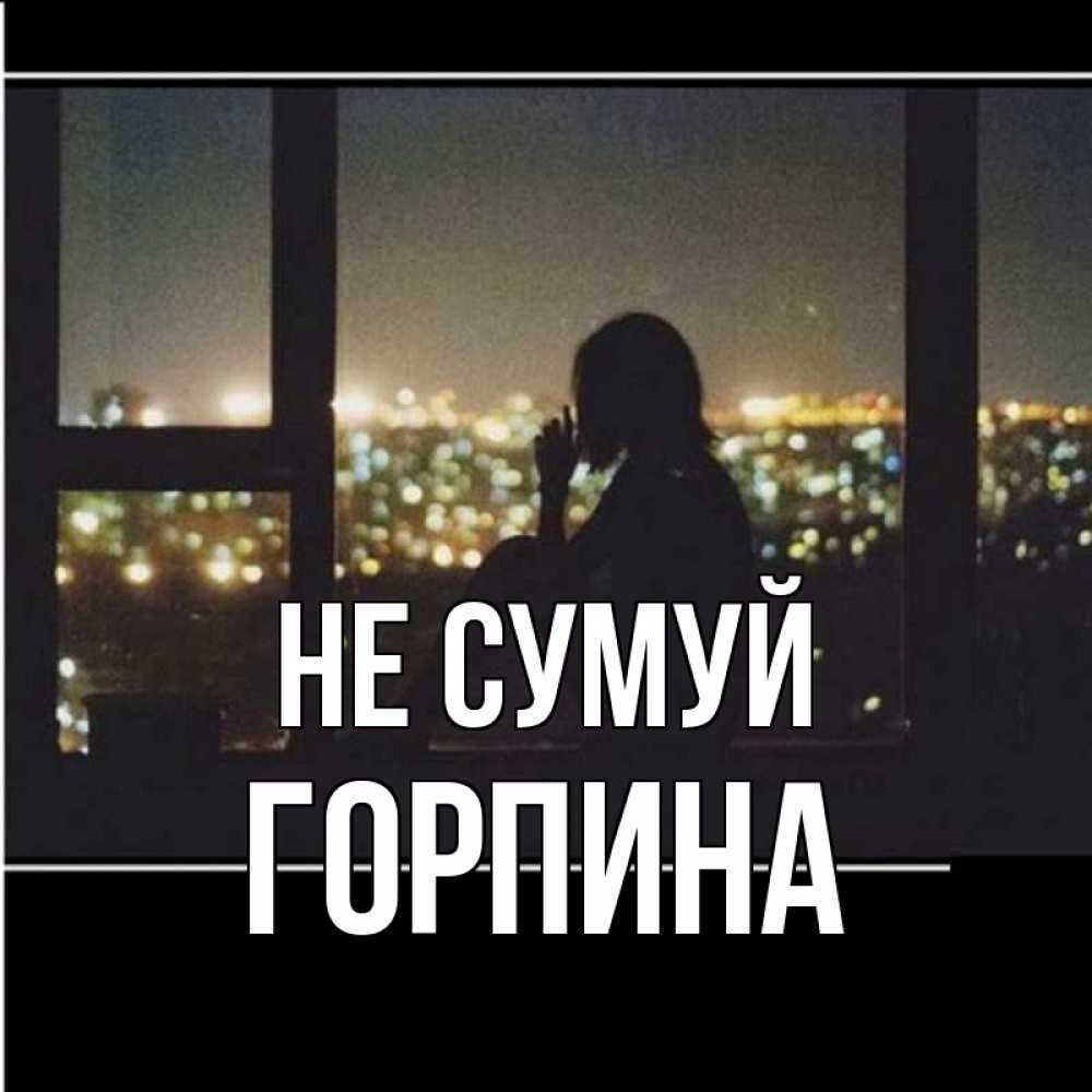 Открытка на каждый день з підписом, Горпина Не сумуй смотрит на ночной город Прикольна листівка з побажанням онлайн скачати безкоштовно 