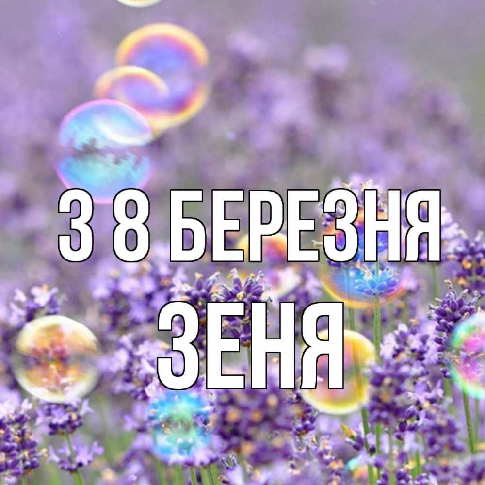 Открытка на каждый день з підписом, Зеня З 8 БЕРЕЗНЯ цветы Прикольна листівка з побажанням онлайн скачати безкоштовно 