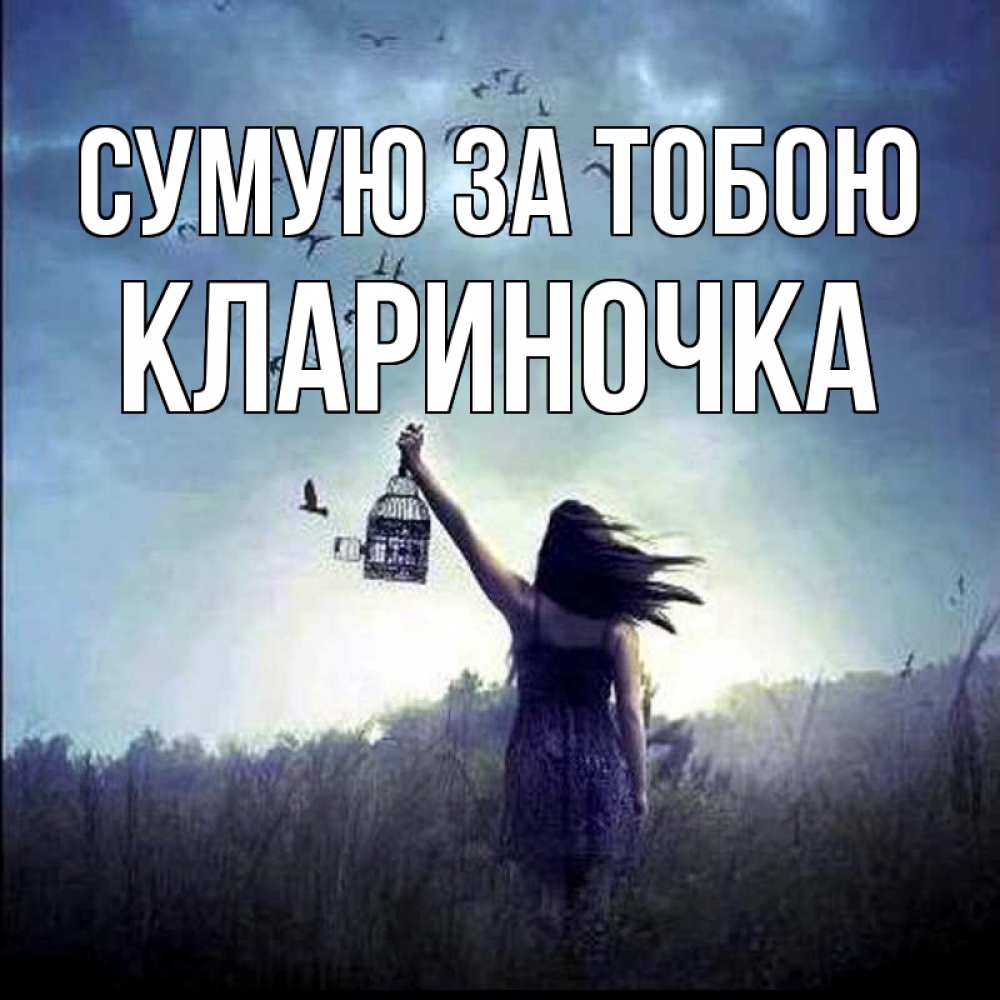 Открытка на каждый день з підписом, Клариночка Сумую за тобою приходи ко мне Прикольна листівка з побажанням онлайн скачати безкоштовно 