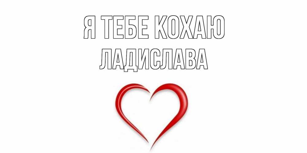 Открытка на каждый день з підписом, Ладислава Я тебе кохаю сердце Прикольна листівка з побажанням онлайн скачати безкоштовно 