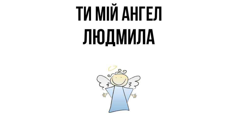 Открытка на каждый день з підписом, Людмила Ти мій ангел ангел Прикольна листівка з побажанням онлайн скачати безкоштовно 