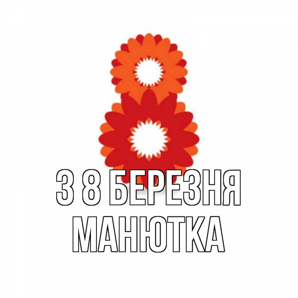 Открытка на каждый день з підписом, Манютка З 8 БЕРЕЗНЯ восьмерка из лепестков Прикольна листівка з побажанням онлайн скачати безкоштовно 