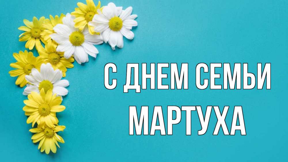 Открытка на каждый день з підписом, Мартуха С днем семьи с днем семьи Прикольна листівка з побажанням онлайн скачати безкоштовно 