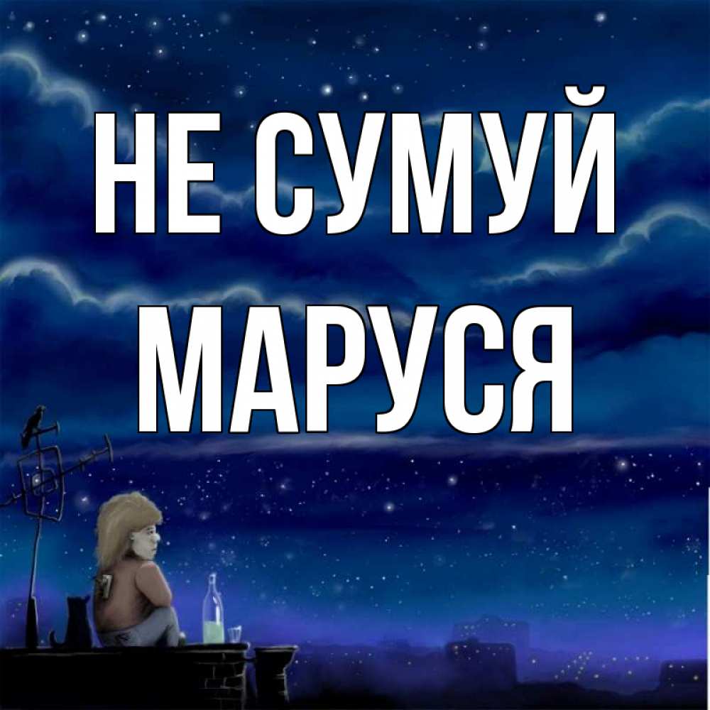 Открытка на каждый день з підписом, Маруся Не сумуй город с крыши Прикольна листівка з побажанням онлайн скачати безкоштовно 