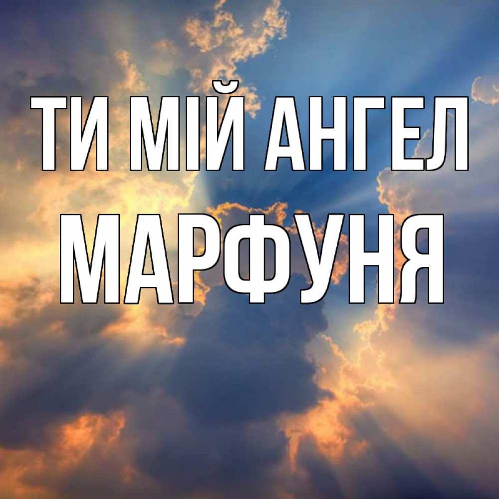 Открытка на каждый день з підписом, Марфуня Ти мій ангел ангельский свет сквозь облака Прикольна листівка з побажанням онлайн скачати безкоштовно 